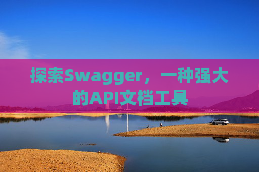探索Swagger,一种强大的API文档工具